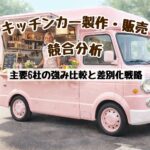 キッチンカー製作・販売業界の競合分析｜主要6社の強みと差別化戦略